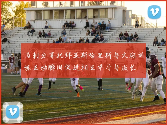 马刺分享托拜亚斯哈里斯与文班训练互动瞬间促进相互学习与成长