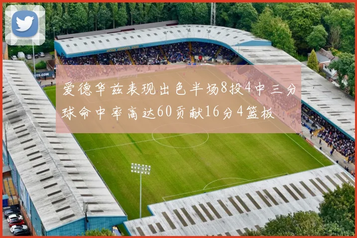 爱德华兹表现出色半场8投4中三分球命中率高达60贡献16分4篮板