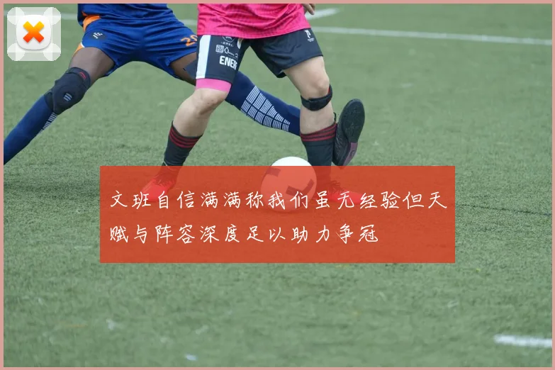 文班自信满满称我们虽无经验但天赋与阵容深度足以助力争冠
