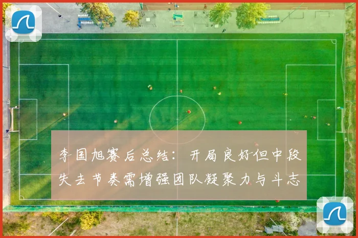 李国旭赛后总结：开局良好但中段失去节奏需增强团队凝聚力与斗志