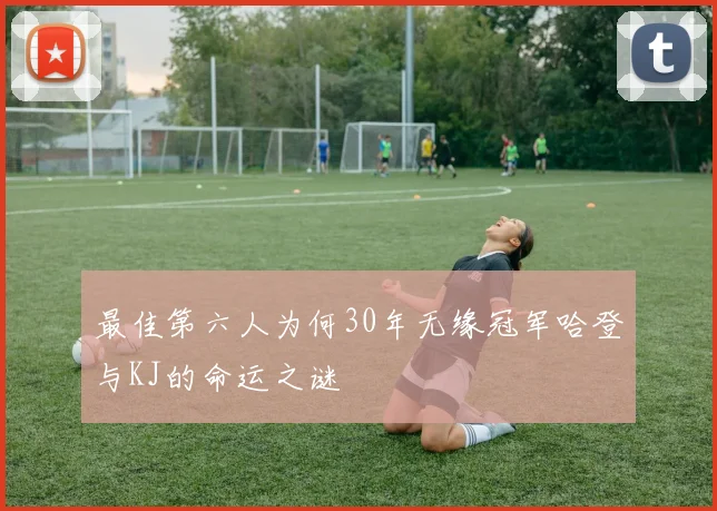 最佳第六人为何30年无缘冠军哈登与KJ的命运之谜
