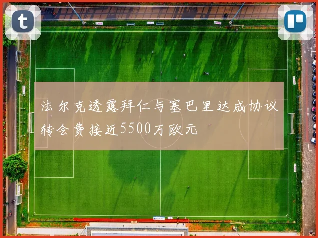 法尔克透露拜仁与塞巴里达成协议转会费接近5500万欧元