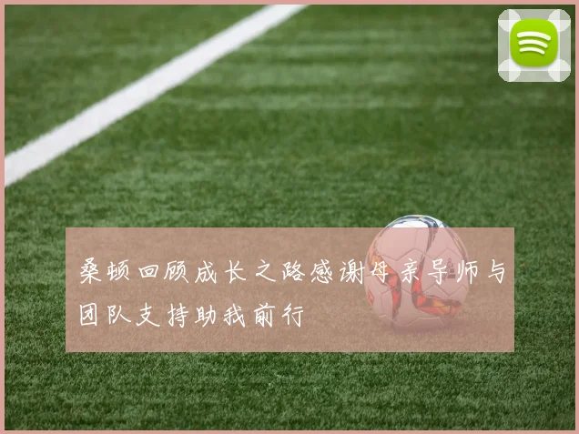 桑顿回顾成长之路感谢母亲导师与团队支持助我前行