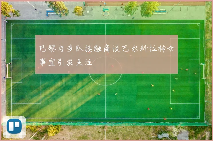 巴黎与多队接触商谈巴尔科拉转会事宜引发关注