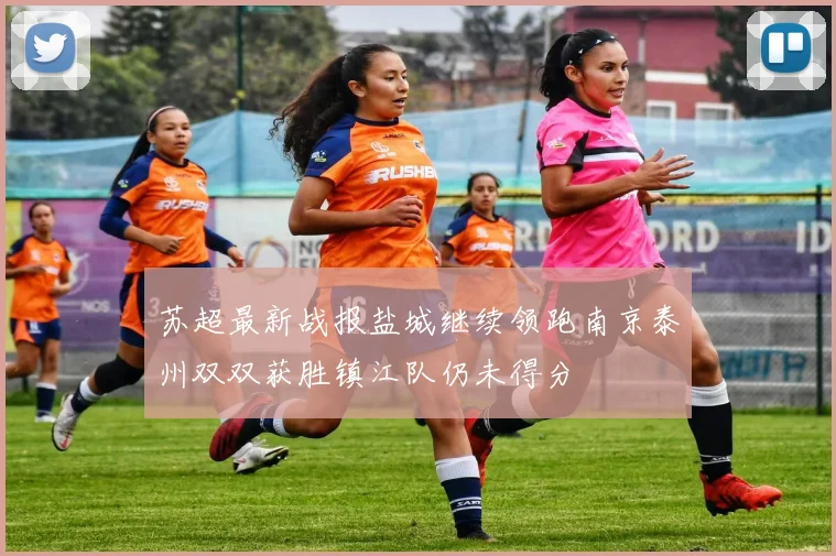 苏超最新战报盐城继续领跑南京泰州双双获胜镇江队仍未得分