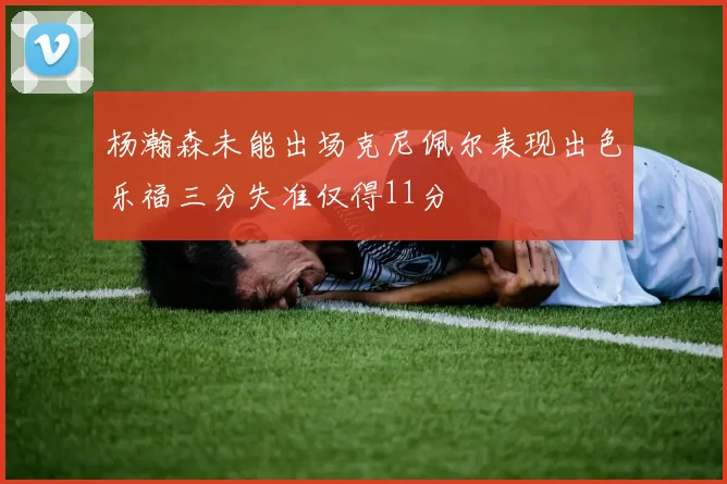 杨瀚森未能出场克尼佩尔表现出色乐福三分失准仅得11分