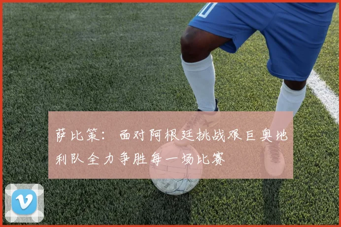 萨比策：面对阿根廷挑战艰巨奥地利队全力争胜每一场比赛