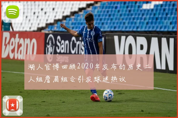 湖人官博回顾2020年发布的历史二人组詹眉组合引发球迷热议