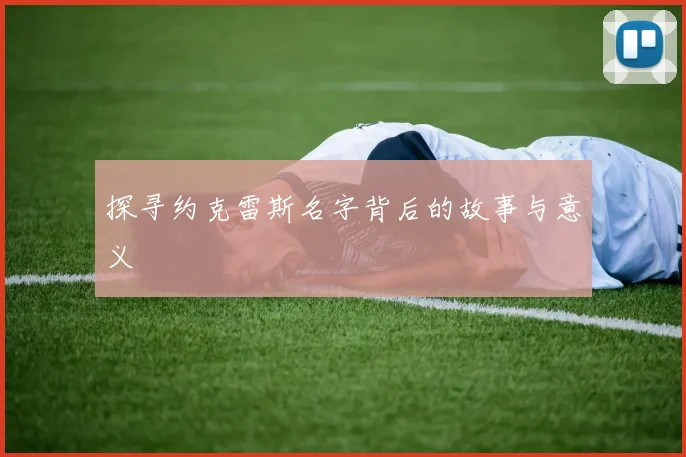 探寻约克雷斯名字背后的故事与意义