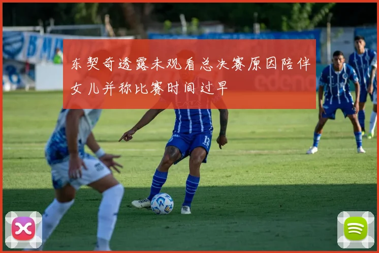 东契奇透露未观看总决赛原因陪伴女儿并称比赛时间过早