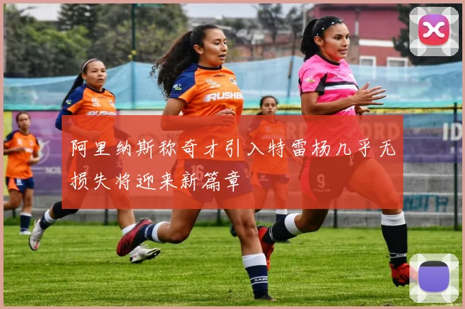 阿里纳斯称奇才引入特雷杨几乎无损失将迎来新篇章